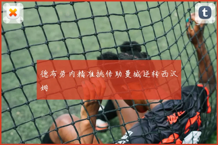 德布劳内精准挑传助曼城逆转西汉姆