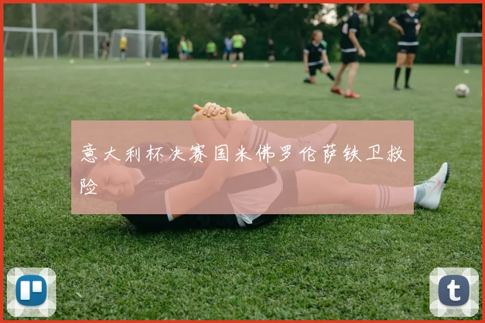意大利杯决赛国米佛罗伦萨铁卫救险