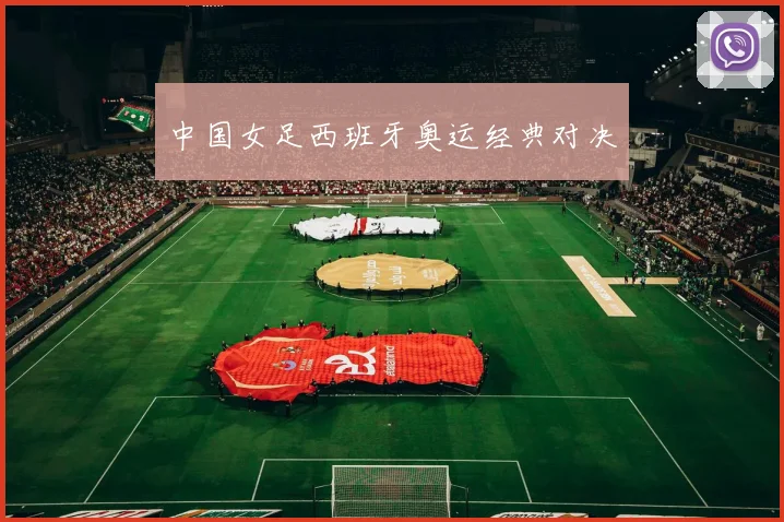 中国女足西班牙奥运经典对决