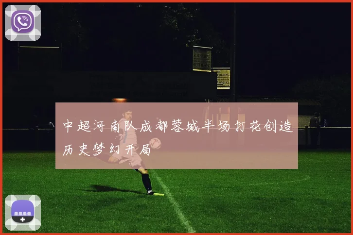 中超河南队成都蓉城半场打花创造历史梦幻开局