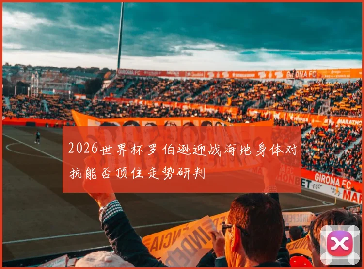 2026世界杯罗伯逊迎战海地身体对抗能否顶住走势研判