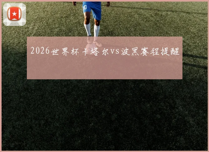 2026世界杯卡塔尔vs波黑赛程提醒