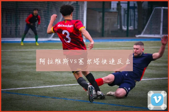 阿拉维斯vs塞尔塔快速反击