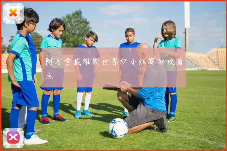 阿方索戴维斯世界杯小组赛助攻看点