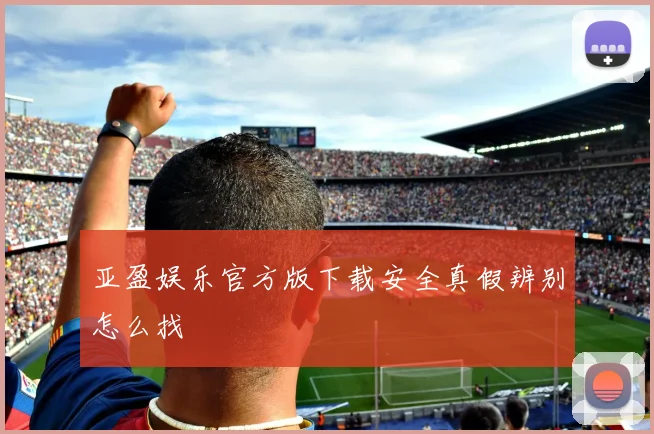 亚盈娱乐官方版下载安全真假辨别怎么找