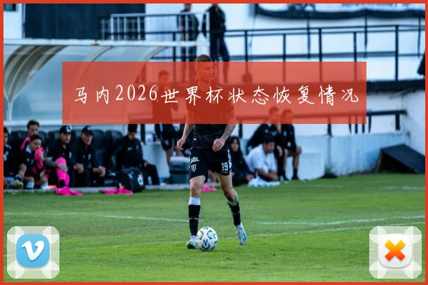 马内2026世界杯状态恢复情况