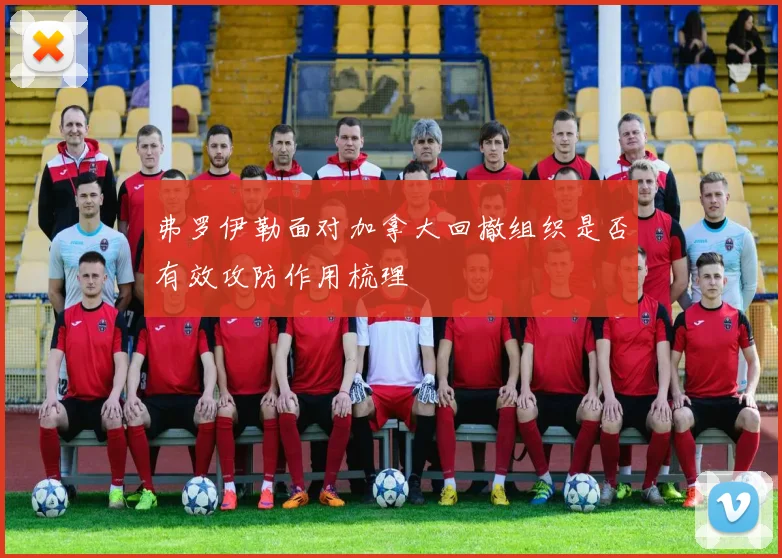 弗罗伊勒面对加拿大回撤组织是否有效攻防作用梳理