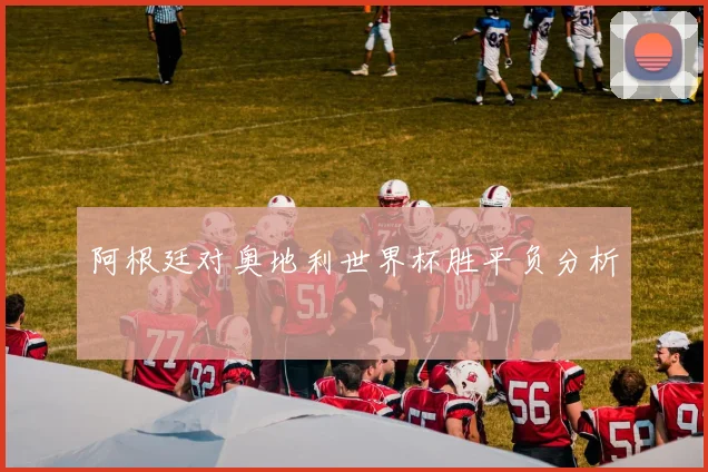 阿根廷对奥地利世界杯胜平负分析