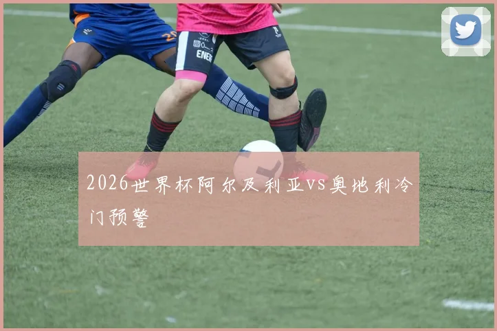 2026世界杯阿尔及利亚vs奥地利冷门预警