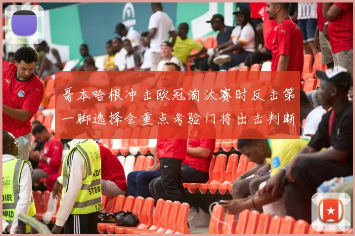 哥本哈根冲击欧冠淘汰赛时反击第一脚选择会重点考验门将出击判断