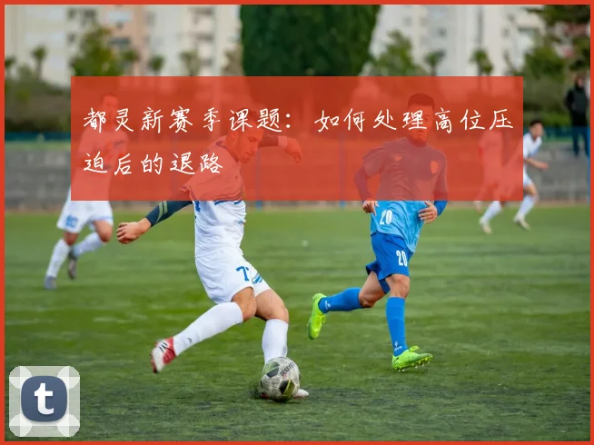 都灵新赛季课题：如何处理高位压迫后的退路