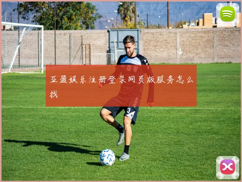 亚盈娱乐注册登录网页版服务怎么找