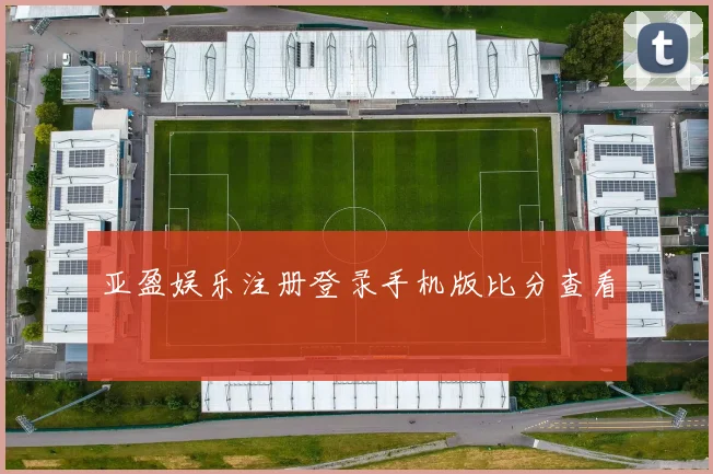 亚盈娱乐注册登录手机版比分查看