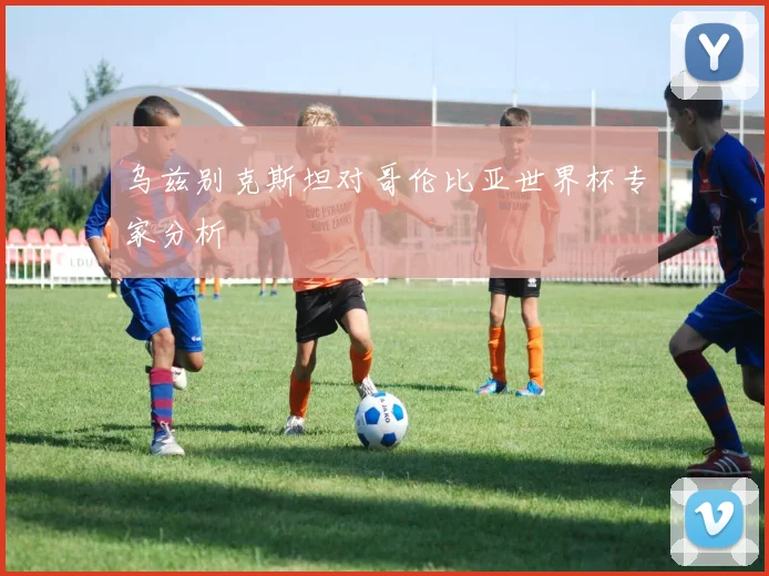 乌兹别克斯坦对哥伦比亚世界杯专家分析