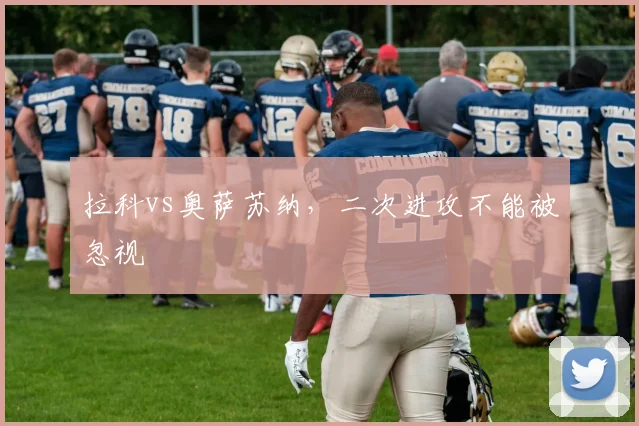 拉科vs奥萨苏纳,二次进攻不能被忽视
