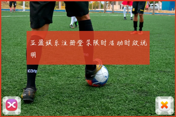 亚盈娱乐注册登录限时活动时效说明