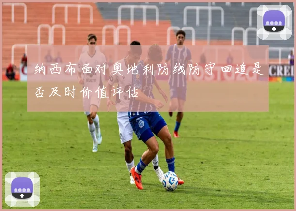 纳西布面对奥地利防线防守回追是否及时价值评估