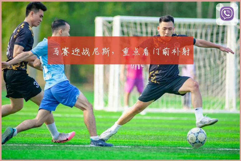 马赛迎战尼斯,重点看门前补射
