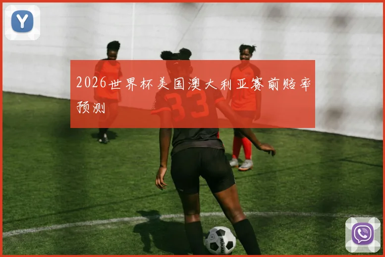 2026世界杯美国澳大利亚赛前赔率预测
