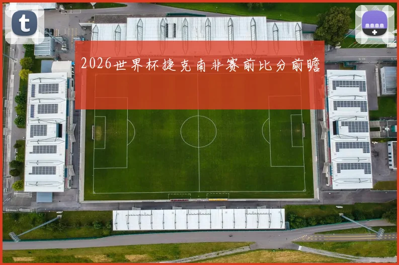 2026世界杯捷克南非赛前比分前瞻
