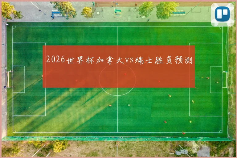 2026世界杯加拿大vs瑞士胜负预测