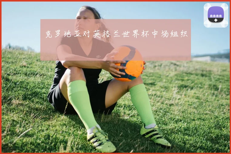 克罗地亚对英格兰世界杯中场组织