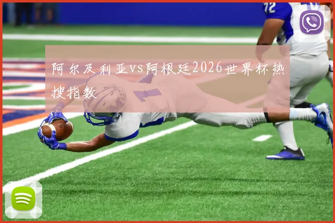 阿尔及利亚vs阿根廷2026世界杯热搜指数