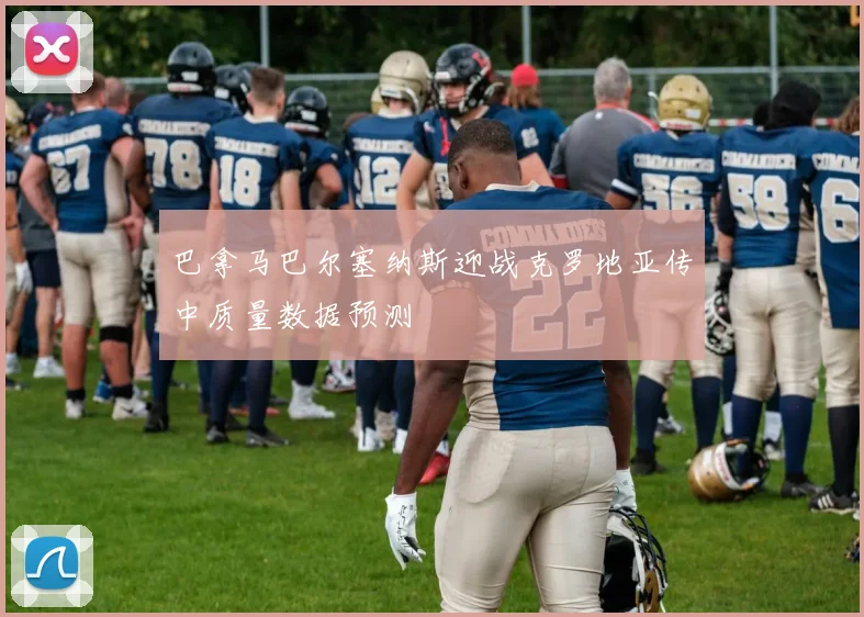 巴拿马巴尔塞纳斯迎战克罗地亚传中质量数据预测
