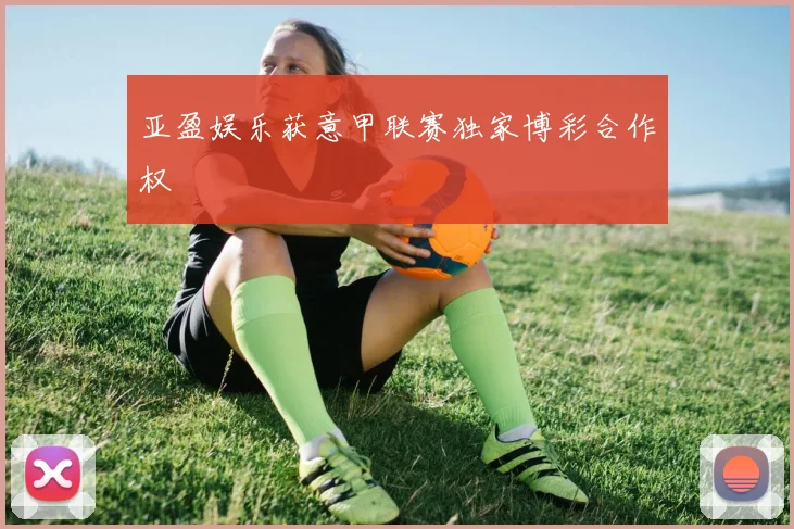 亚盈娱乐获意甲联赛独家博彩合作权